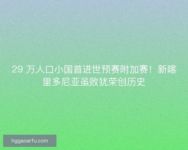 29 万人口小国首进世预赛附加赛！新喀里多尼亚虽败犹荣创历史