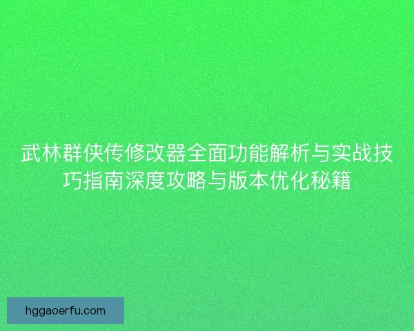 武林群侠传修改器全面功能解析与实战技巧指南深度攻略与版本优化秘籍
