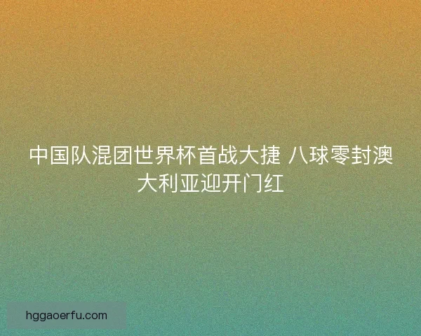 中国队混团世界杯首战大捷 八球零封澳大利亚迎开门红