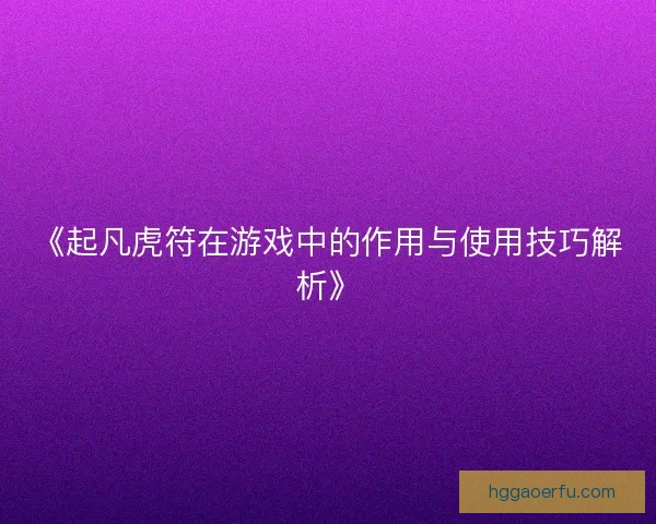 《起凡虎符在游戏中的作用与使用技巧解析》