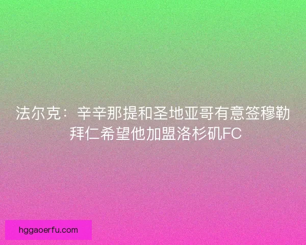 法尔克：辛辛那提和圣地亚哥有意签穆勒 拜仁希望他加盟洛杉矶FC