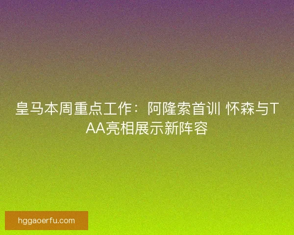 皇马本周重点工作：阿隆索首训 怀森与TAA亮相展示新阵容