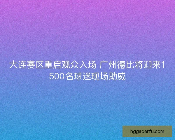 大连赛区重启观众入场 广州德比将迎来1500名球迷现场助威
