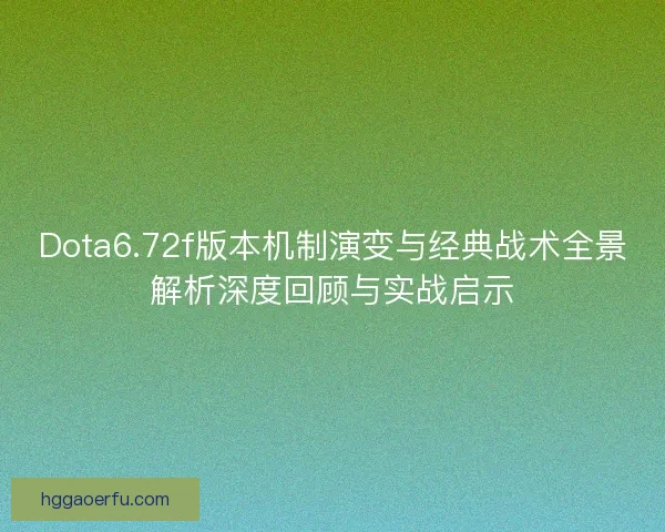 Dota6.72f版本机制演变与经典战术全景解析深度回顾与实战启示